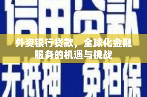 昌平外资银行贷款，全球化金融服务的机遇与挑战