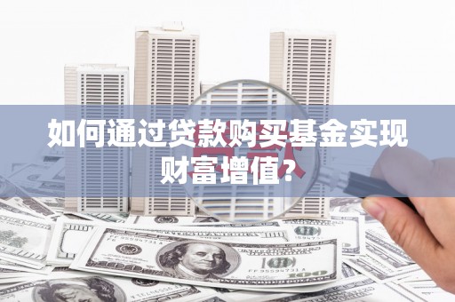 昌平如何通过贷款购买基金实现财富增值？