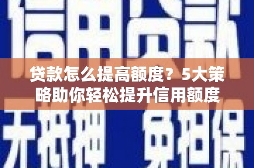 昌平贷款怎么提高额度？5大策略助你轻松提升信用额度