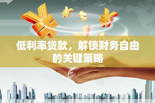昌平低利率贷款，解锁财务自由的关键策略