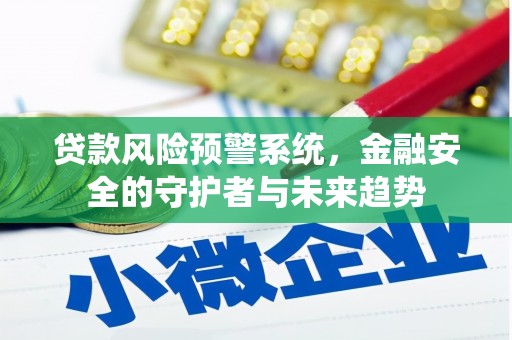 昌平贷款风险预警系统，金融安全的守护者与未来趋势