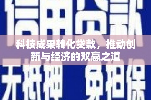 昌平科技成果转化贷款，推动创新与经济的双赢之道
