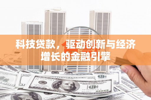 昌平科技贷款，驱动创新与经济增长的金融引擎