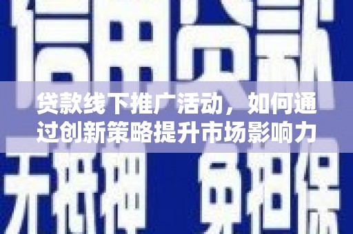 昌平贷款线下推广活动，如何通过创新策略提升市场影响力