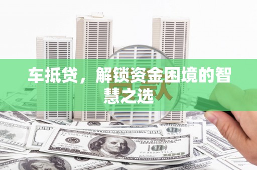 昌平车抵贷，解锁资金困境的智慧之选