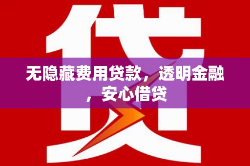 昌平无隐藏费用贷款，透明金融，安心借贷