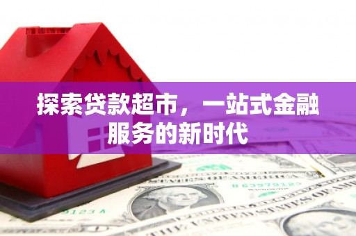 昌平探索贷款超市，一站式金融服务的新时代