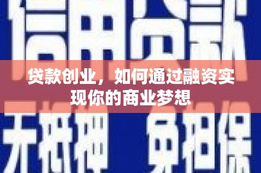 昌平贷款创业，如何通过融资实现你的商业梦想
