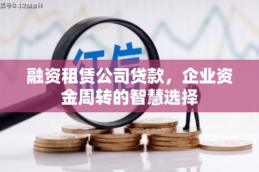 昌平融资租赁公司贷款，企业资金周转的智慧选择