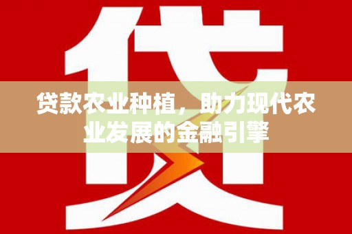 昌平贷款农业种植，助力现代农业发展的金融引擎