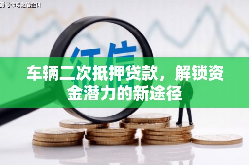 昌平车辆二次抵押贷款，解锁资金潜力的新途径