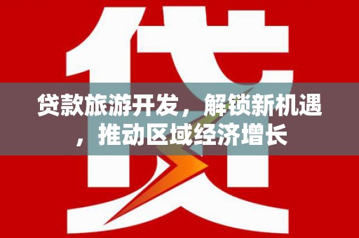 昌平贷款旅游开发，解锁新机遇，推动区域经济增长