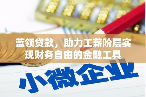 昌平蓝领贷款，助力工薪阶层实现财务自由的金融工具