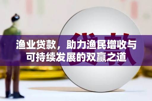 昌平渔业贷款，助力渔民增收与可持续发展的双赢之道