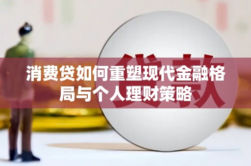 昌平消费贷如何重塑现代金融格局与个人理财策略