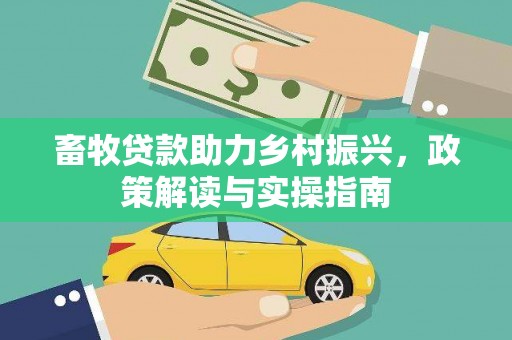 昌平畜牧贷款助力乡村振兴，政策解读与实操指南