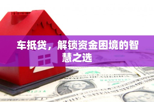 昌平车抵贷，解锁资金困境的智慧之选