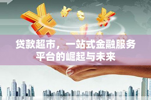 昌平贷款超市，一站式金融服务平台的崛起与未来