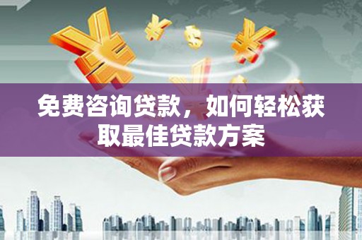 昌平免费咨询贷款，如何轻松获取最佳贷款方案