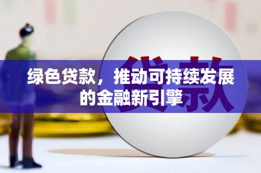 昌平绿色贷款，推动可持续发展的金融新引擎