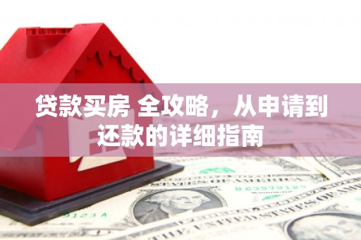 昌平贷款买房 全攻略，从申请到还款的详细指南
