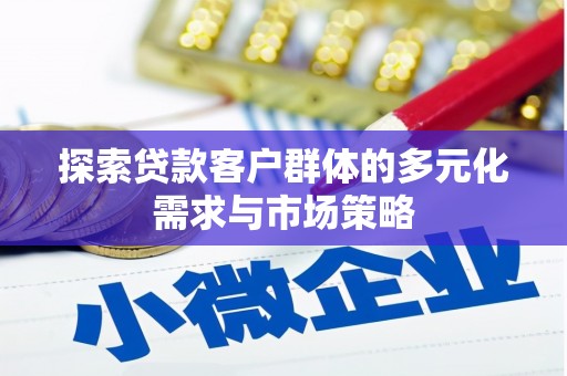 昌平探索贷款客户群体的多元化需求与市场策略