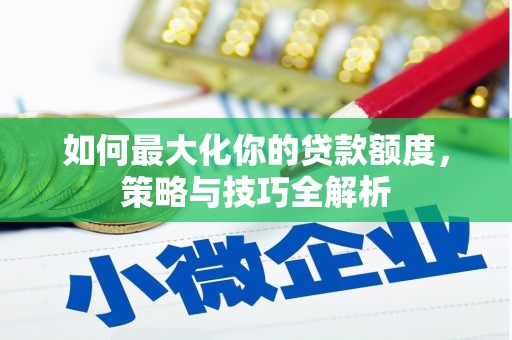 昌平如何最大化你的贷款额度，策略与技巧全解析