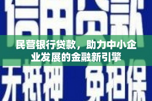 昌平民营银行贷款，助力中小企业发展的金融新引擎