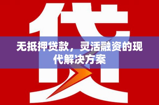 昌平无抵押贷款，灵活融资的现代解决方案