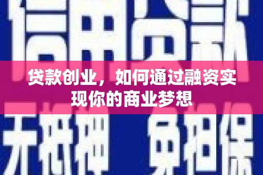 昌平贷款创业，如何通过融资实现你的商业梦想