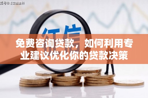 昌平免费咨询贷款，如何利用专业建议优化你的贷款决策