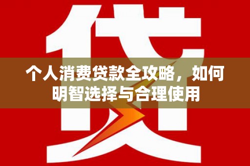 昌平个人消费贷款全攻略，如何明智选择与合理使用